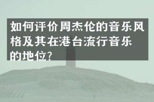 如何评价周杰伦的音乐风格及其在港台流行音乐界的地位？