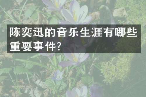 陈奕迅的音乐生涯有哪些重要事件？