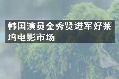 韩国演员金秀贤进军好莱坞电影市场
