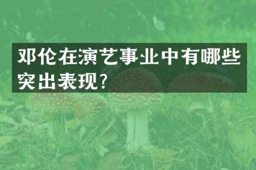 在演艺事业中有哪些突出表现？