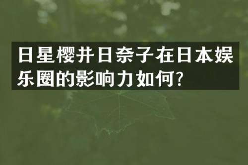 日星樱井日奈子在日本娱乐圈的影响力如何？