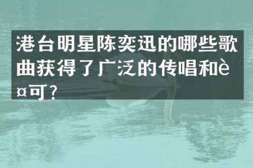 港台明星陈奕迅的哪些歌曲获得了广泛的传唱和认可？