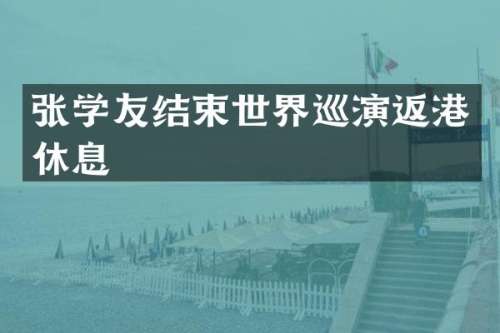张学友结束世界巡演返港休息