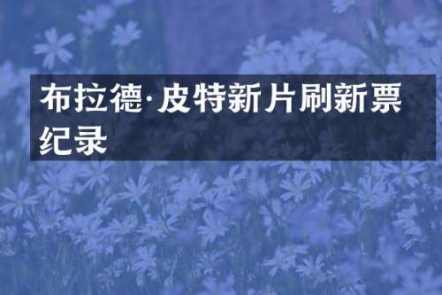 布拉德·皮特新片刷新票房纪录