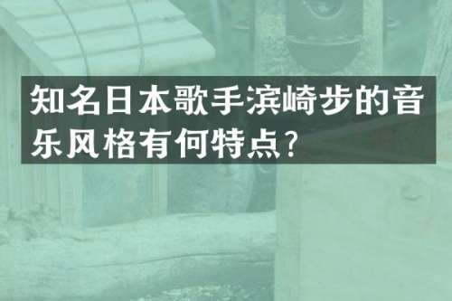 知名日本歌手滨崎步的音乐风格有何特点？