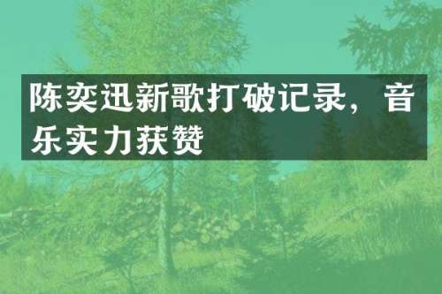 陈奕迅新歌打破记录，音乐实力获赞