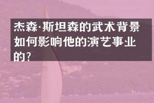 杰森·斯坦森的武术背景是如何影响他的演艺事业的？