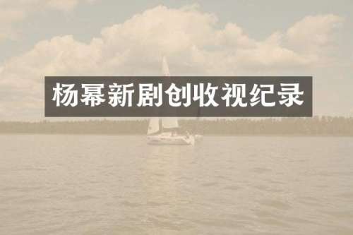 杨幂新剧创收视纪录