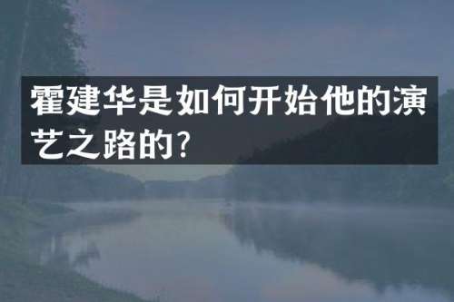 霍建华是如何开始他的演艺之路的？
