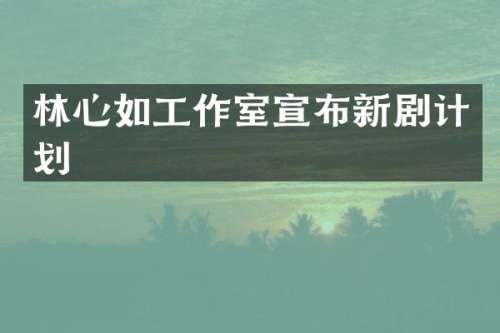 林心如工作室宣布新剧计划