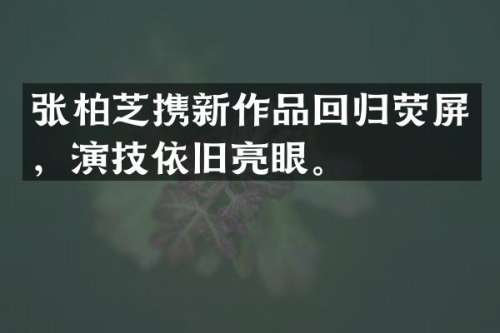 张柏芝携新作品回归荧屏，演技依旧亮眼。