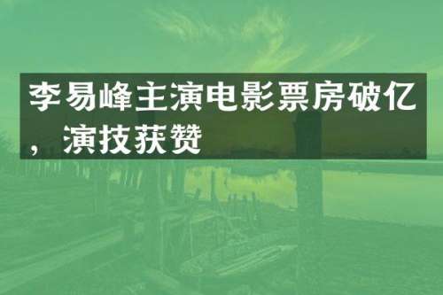 李易峰主演电影票房破亿，演技获赞