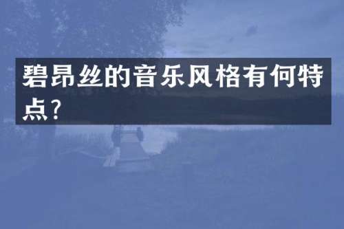 碧昂丝的音乐风格有何特点？
