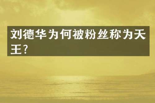 刘德华为何被粉丝称为天王？