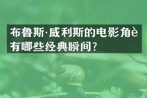 布鲁斯·威利斯的电影角色有哪些经典瞬间？