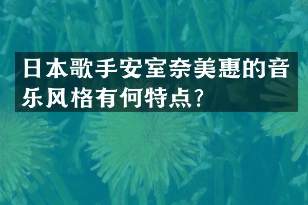 日本歌手安室惠的音乐风格有何特点？
