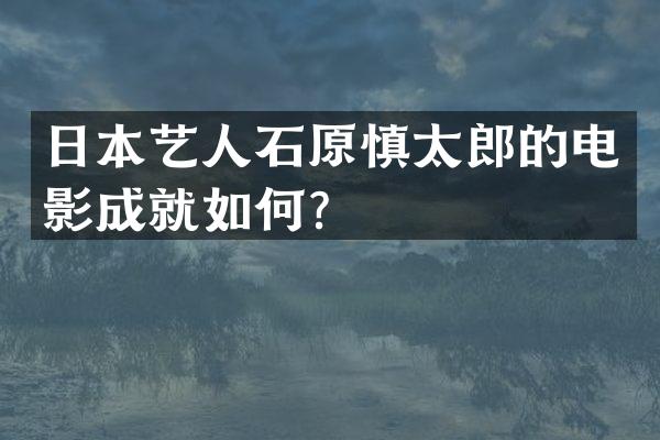 日本艺人石原慎太郎的电影成就如何？