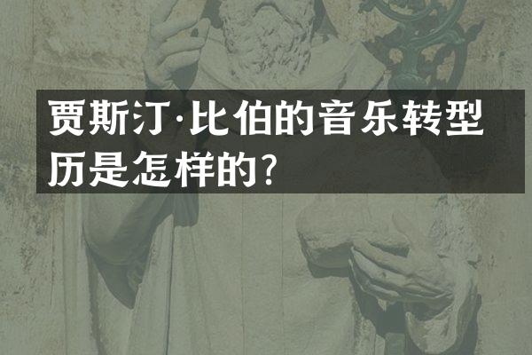 贾斯汀·比伯的音乐转型经历是怎样的？