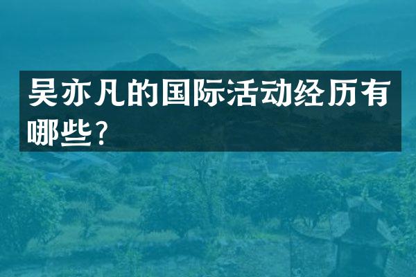 吴亦凡的国际活动经历有哪些？