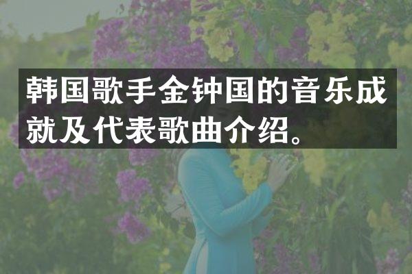 韩国歌手金钟国的音乐成就及代表歌曲介绍。