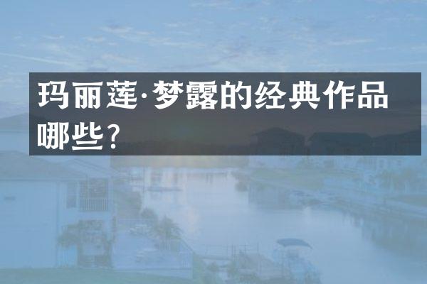 玛丽莲·梦的经典作品有哪些？