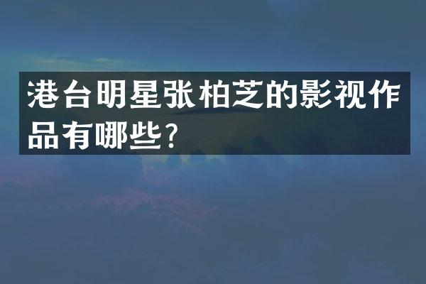 港台明星张柏芝的影视作品有哪些?