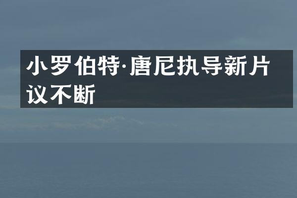 小罗伯特·唐尼执导新片热议不断