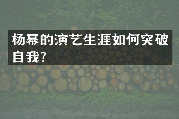 杨幂的演艺生涯如何突破自我？