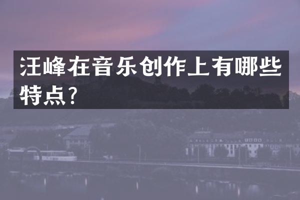 汪峰在音乐创作上有哪些特点？