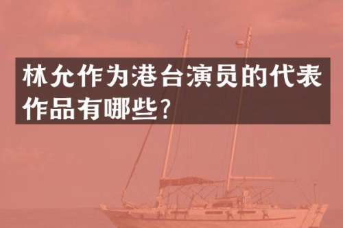 林允作为港台演员的代表作品有哪些？
