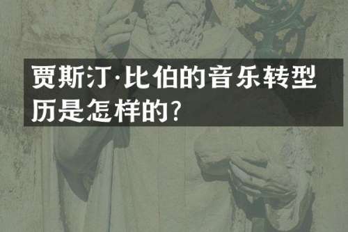 贾斯汀·比伯的音乐转型经历是怎样的？