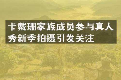 卡戴珊家族成员参与真人秀新季拍摄引发关注