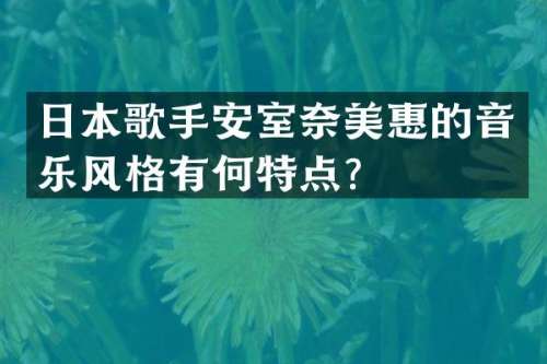 日本歌手安室惠的音乐风格有何特点？