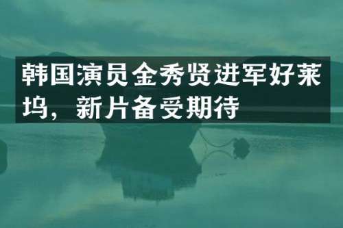 韩国演员金秀贤进军好莱坞，新片备受期待
