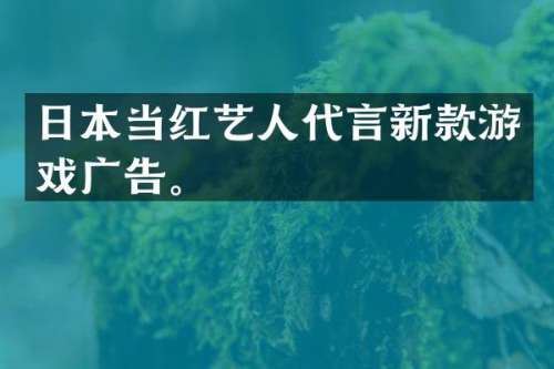 日本当红艺人代言新款游戏广告。