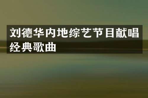 刘德华内地综艺节目献唱经典歌曲
