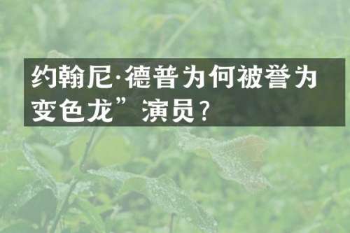 约翰尼·德普为何被誉为“变色龙”演员？