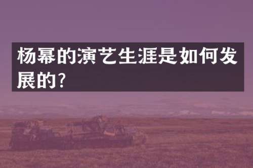 杨幂的演艺生涯是如何发展的？