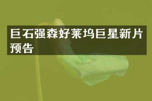巨石强森好莱坞巨星新片预告
