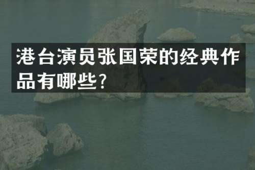 港台演员张国荣的经典作品有哪些？