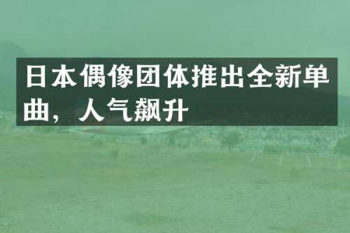 日本偶像团体推出全新单曲，人气飙升