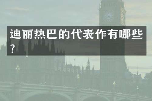 迪丽热巴的代表作有哪些？