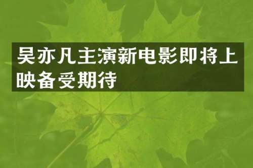 吴亦凡主演新电影即将上映备受期待