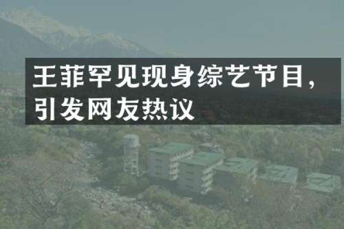 王菲罕见现身综艺节目，引发网友热议