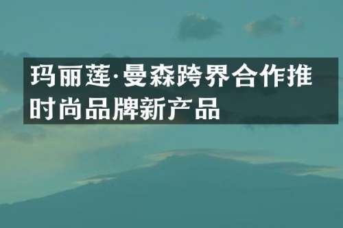 玛丽莲·曼森跨界合作推出时尚品牌新产品