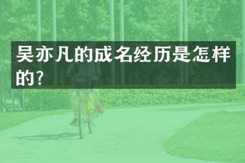 吴亦凡的成名经历是怎样的？
