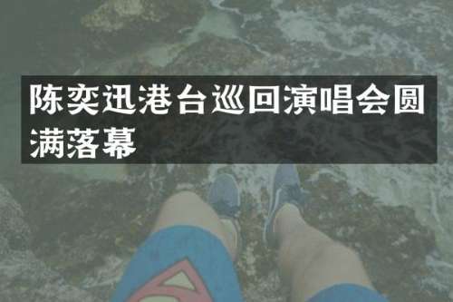 陈奕迅港台巡回演唱会圆满落幕