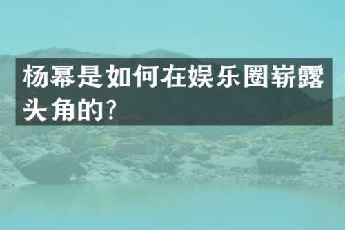 杨幂是如何在娱乐圈崭头角的？