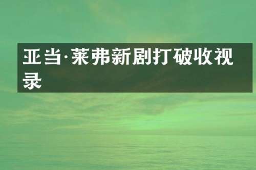 亚当·莱弗新剧打破收视纪录