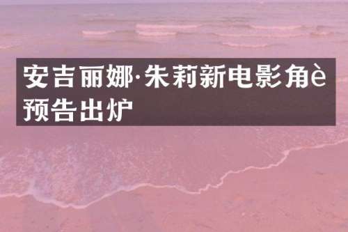 安吉丽娜·朱莉新电影角色预告出炉